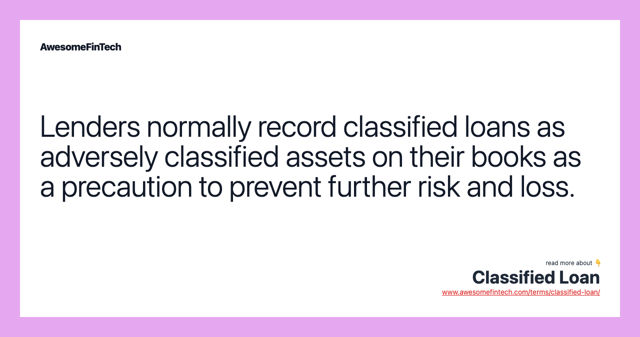 Lenders normally record classified loans as adversely classified assets on their books as a precaution to prevent further risk and loss.