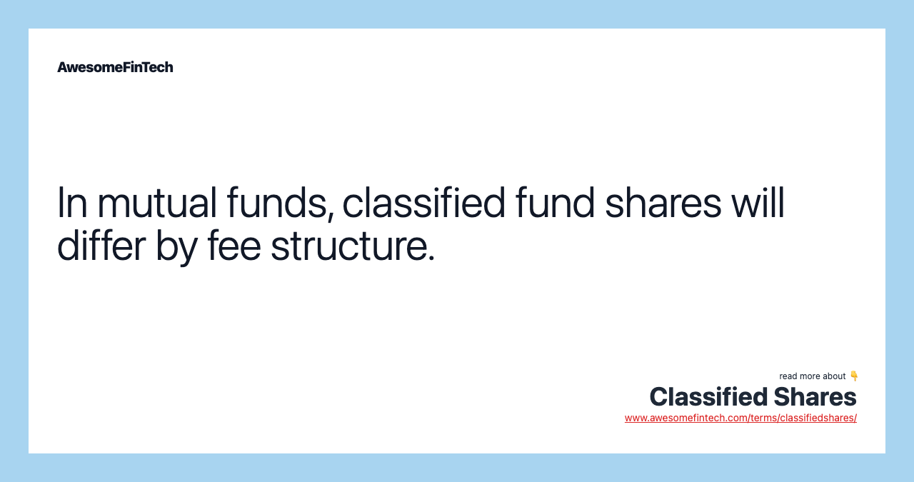 In mutual funds, classified fund shares will differ by fee structure.