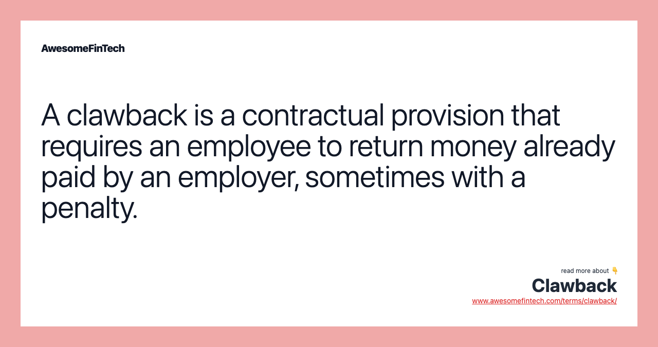 A clawback is a contractual provision that requires an employee to return money already paid by an employer, sometimes with a penalty.