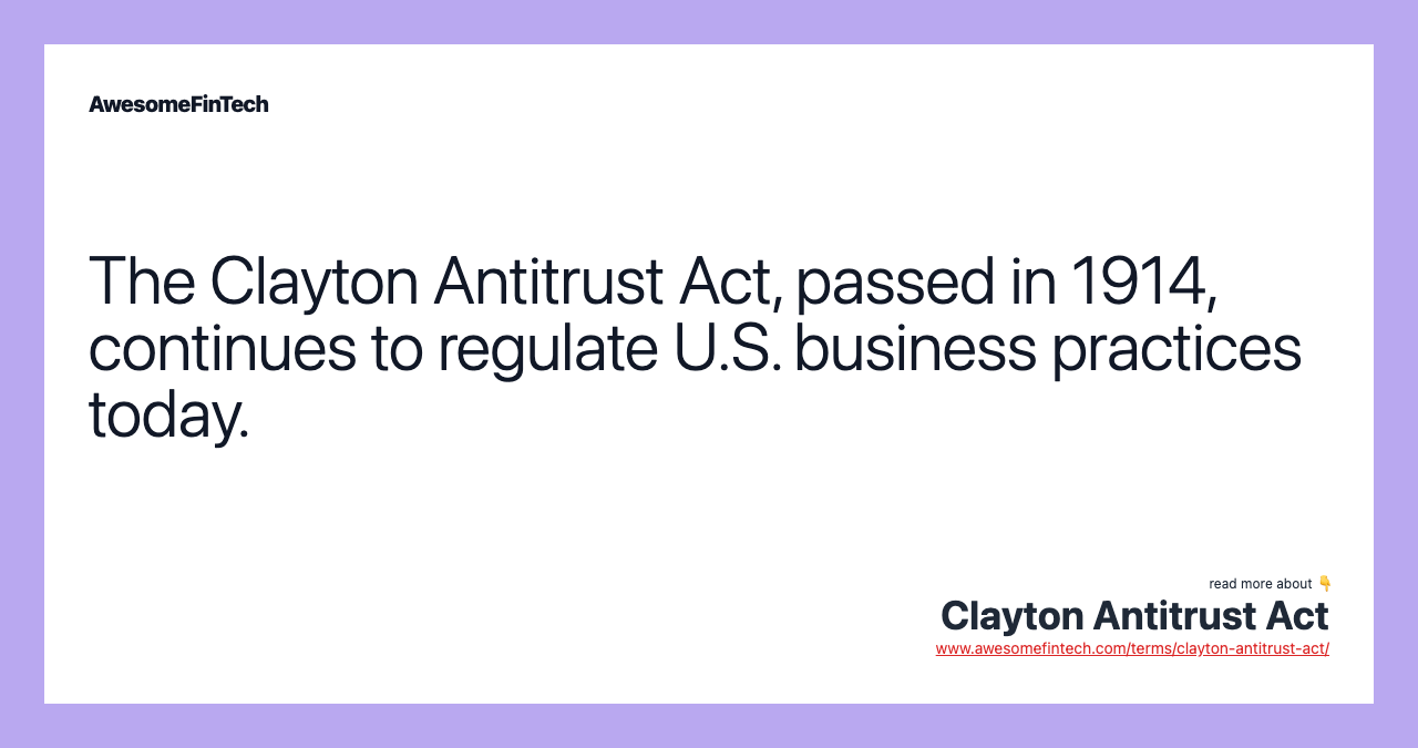 The Clayton Antitrust Act, passed in 1914, continues to regulate U.S. business practices today.