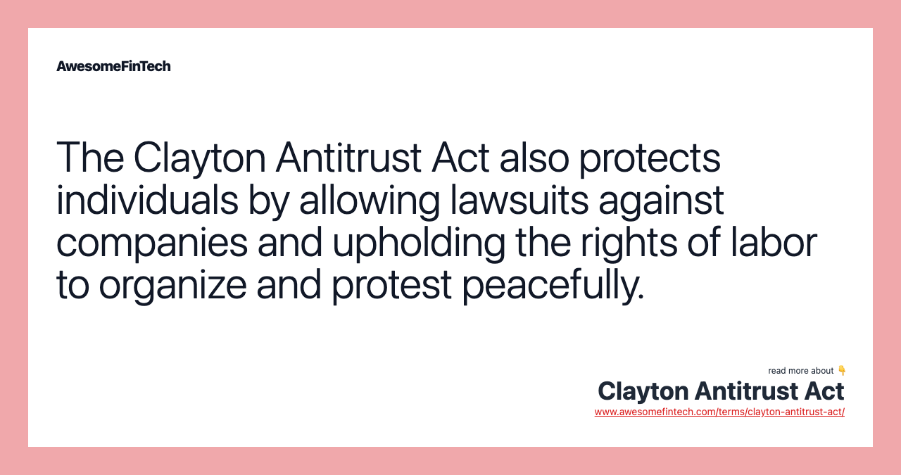 The Clayton Antitrust Act also protects individuals by allowing lawsuits against companies and upholding the rights of labor to organize and protest peacefully.