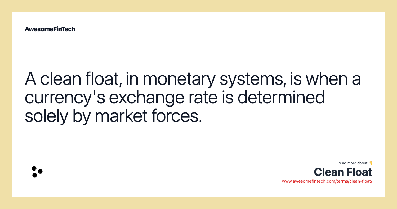 A clean float, in monetary systems, is when a currency's exchange rate is determined solely by market forces.