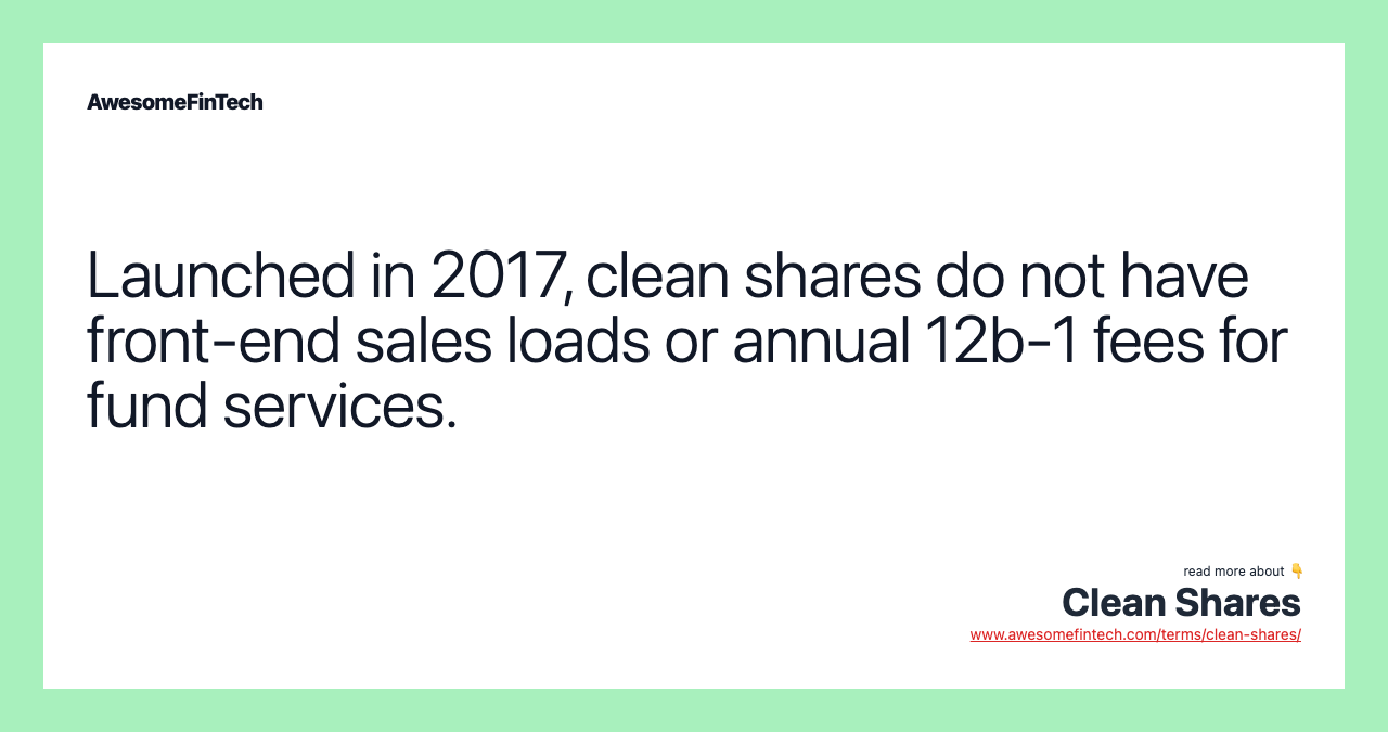 Launched in 2017, clean shares do not have front-end sales loads or annual 12b-1 fees for fund services.