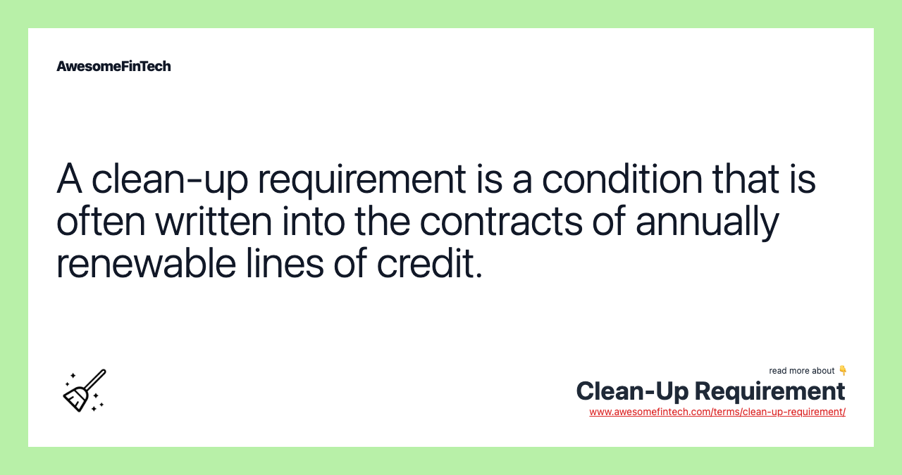 A clean-up requirement is a condition that is often written into the contracts of annually renewable lines of credit.