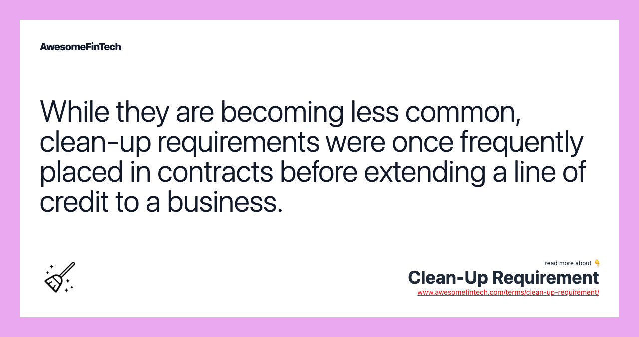 While they are becoming less common, clean-up requirements were once frequently placed in contracts before extending a line of credit to a business.