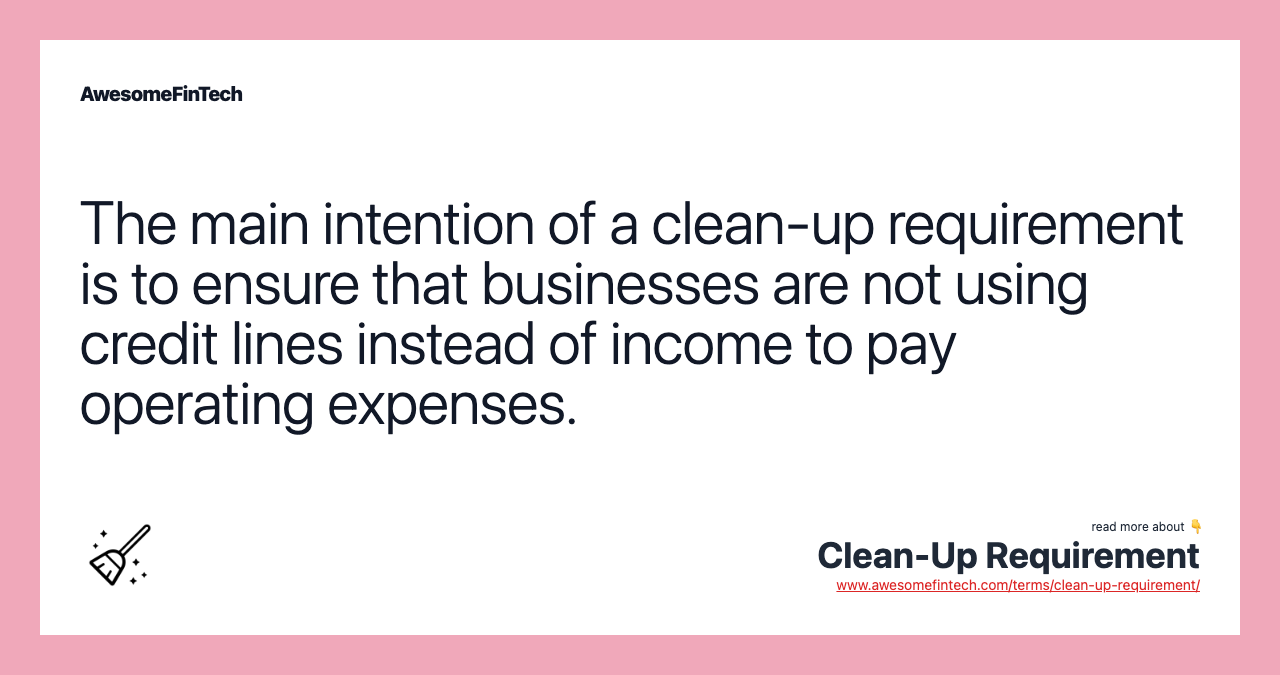 The main intention of a clean-up requirement is to ensure that businesses are not using credit lines instead of income to pay operating expenses.