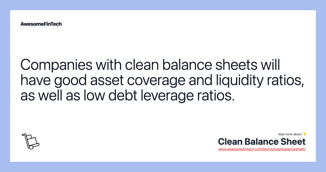 Companies with clean balance sheets will have good asset coverage and liquidity ratios, as well as low debt leverage ratios.