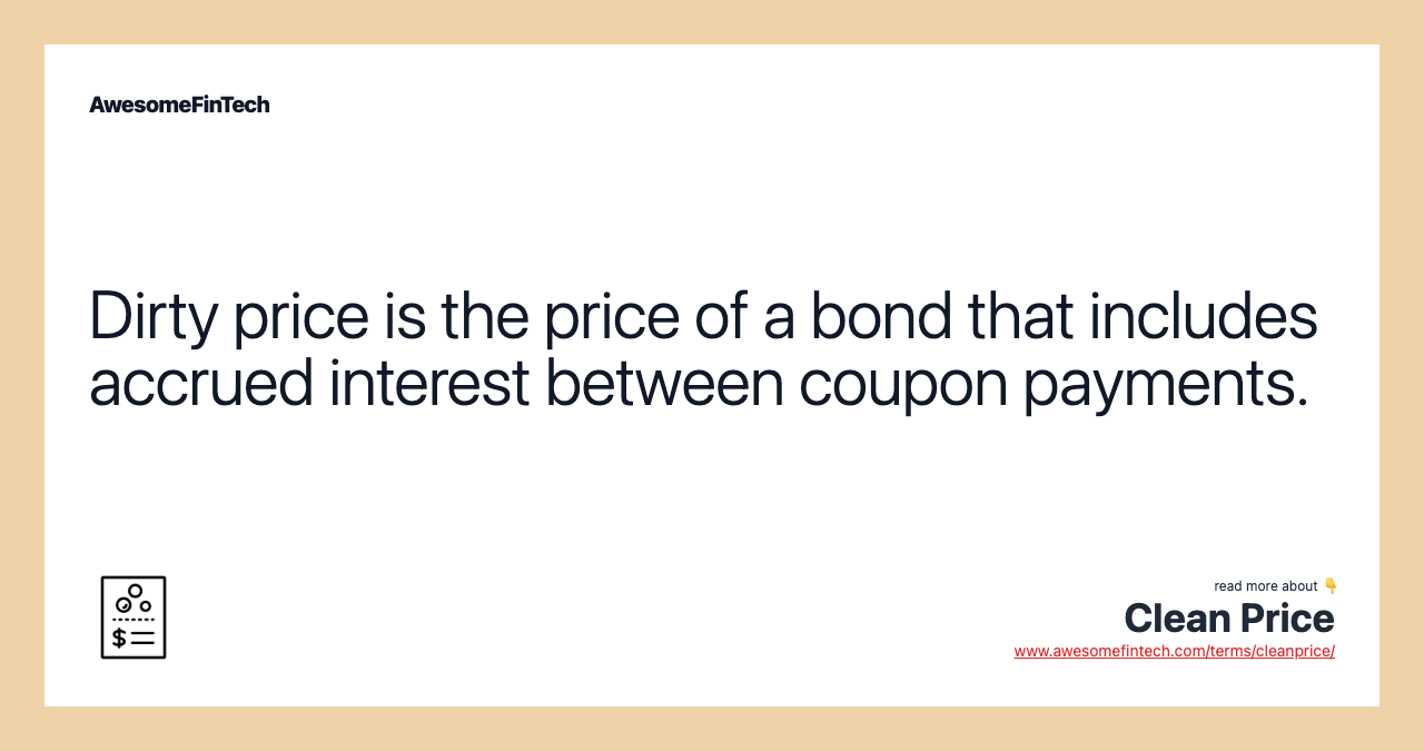 Dirty price is the price of a bond that includes accrued interest between coupon payments.
