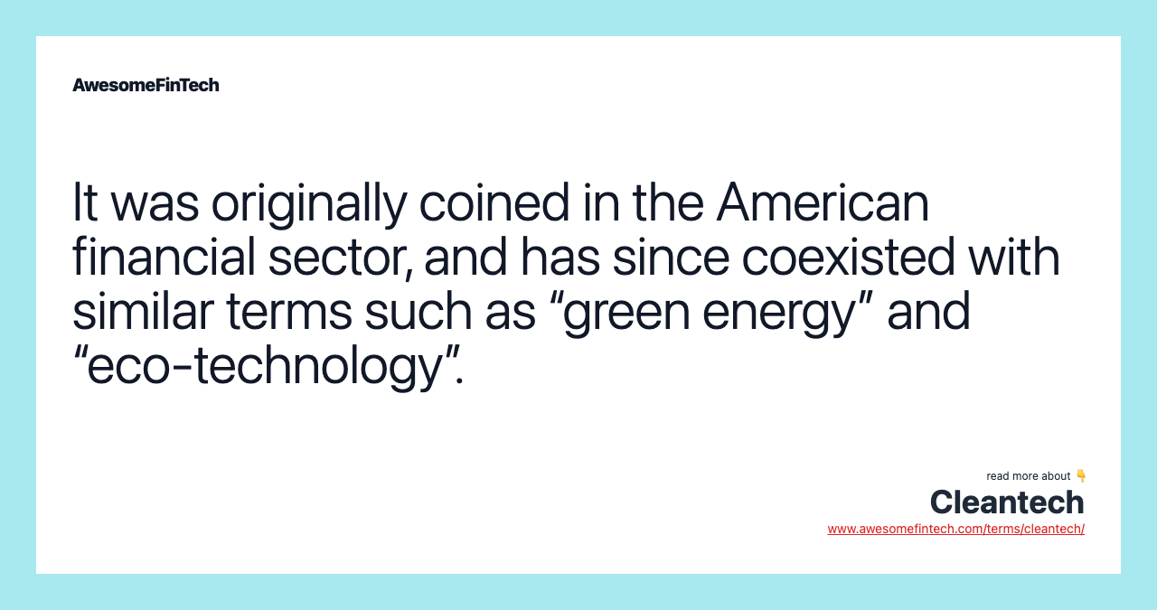 It was originally coined in the American financial sector, and has since coexisted with similar terms such as “green energy” and “eco-technology”.