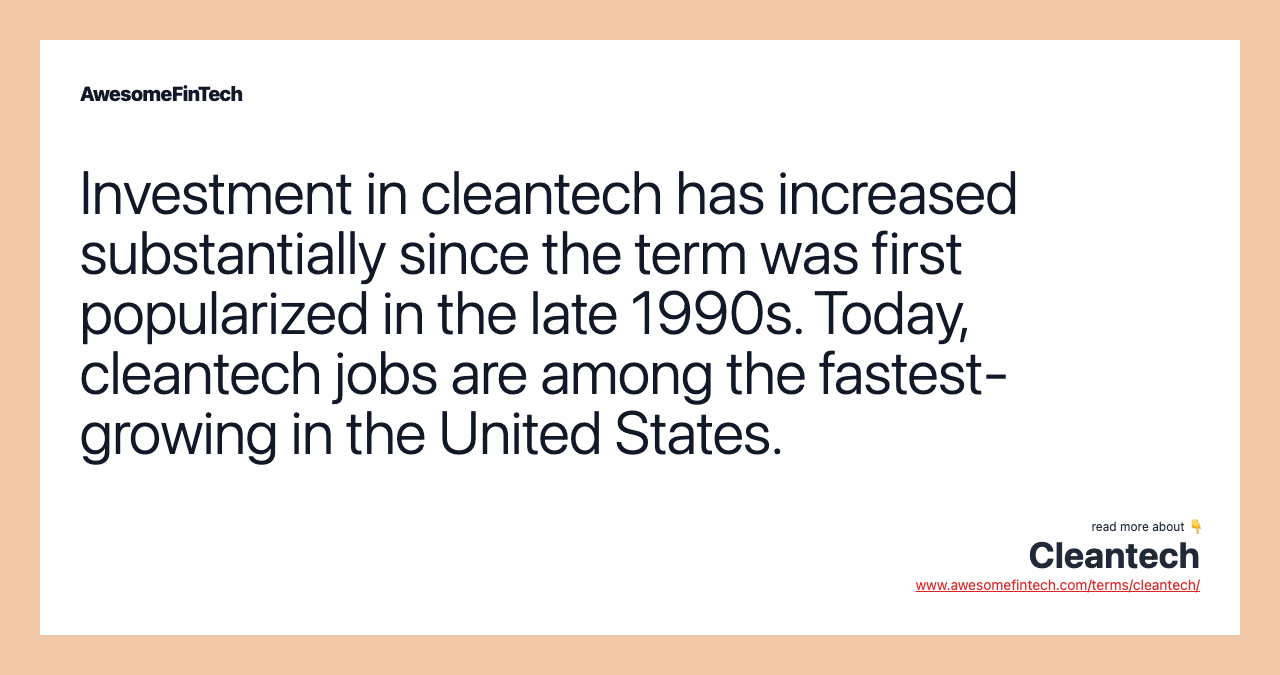 Investment in cleantech has increased substantially since the term was first popularized in the late 1990s. Today, cleantech jobs are among the fastest-growing in the United States.