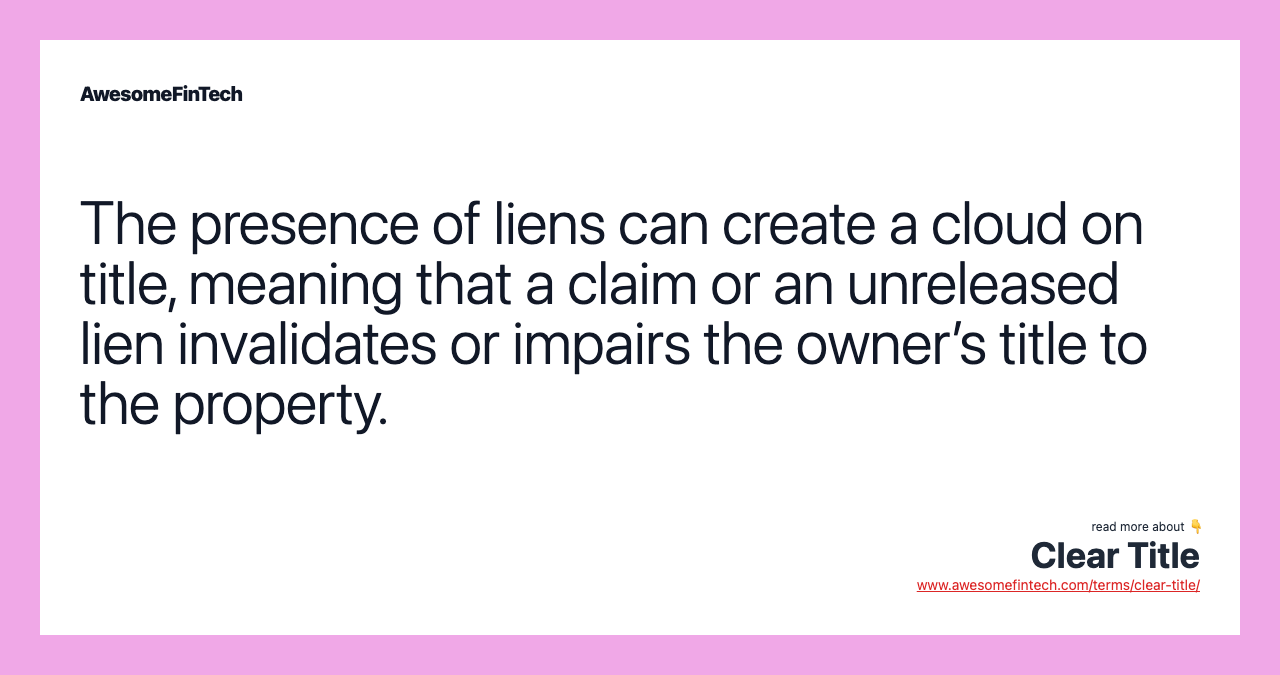 The presence of liens can create a cloud on title, meaning that a claim or an unreleased lien invalidates or impairs the owner’s title to the property.