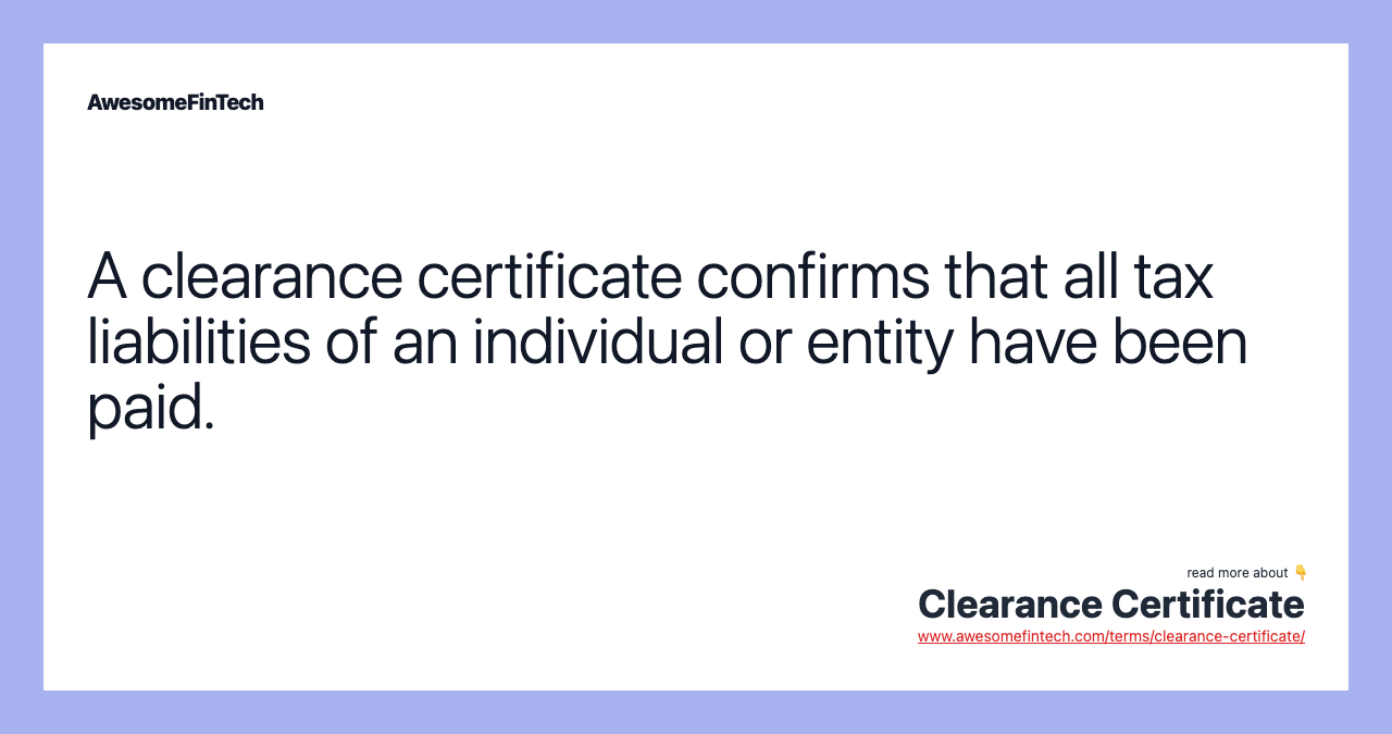 A clearance certificate confirms that all tax liabilities of an individual or entity have been paid.