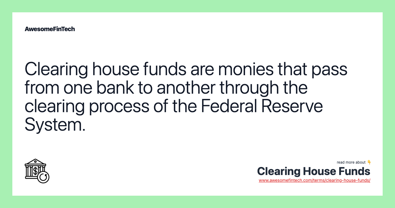 Clearing house funds are monies that pass from one bank to another through the clearing process of the Federal Reserve System.