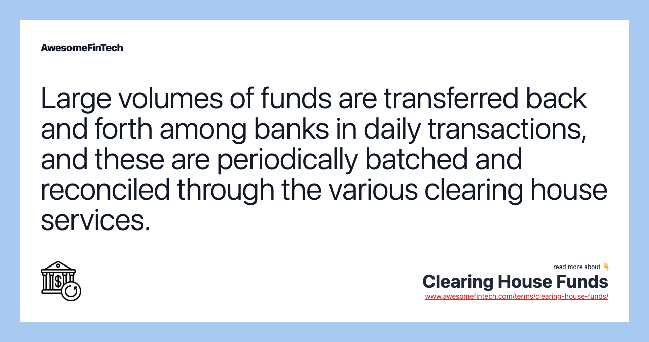 Large volumes of funds are transferred back and forth among banks in daily transactions, and these are periodically batched and reconciled through the various clearing house services.