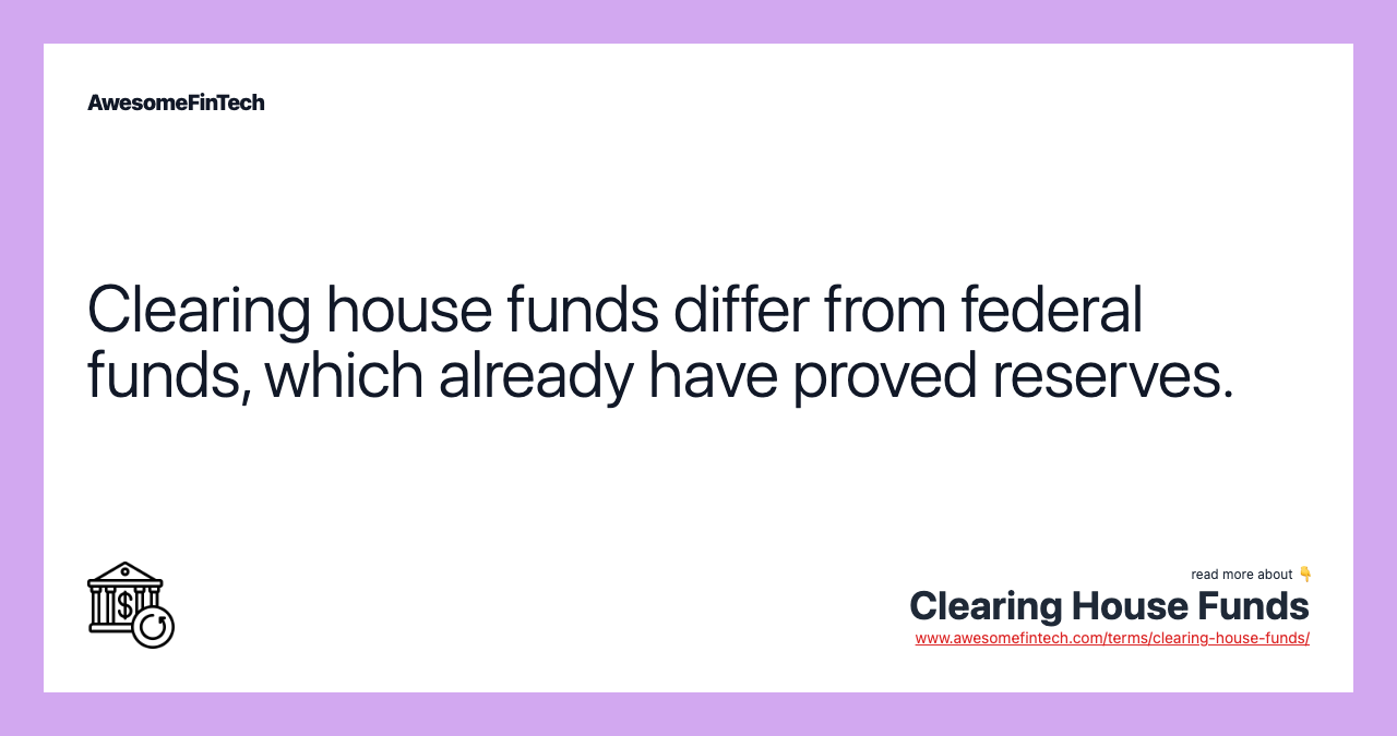Clearing house funds differ from federal funds, which already have proved reserves.