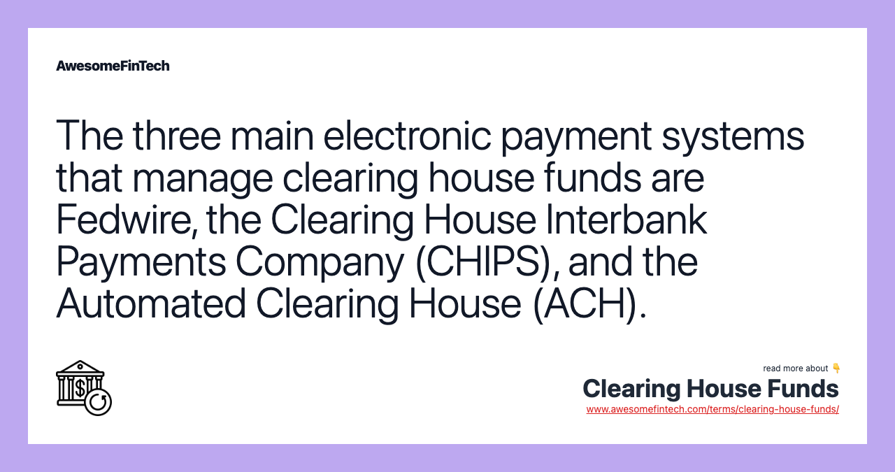 The three main electronic payment systems that manage clearing house funds are Fedwire, the Clearing House Interbank Payments Company (CHIPS), and the Automated Clearing House (ACH).