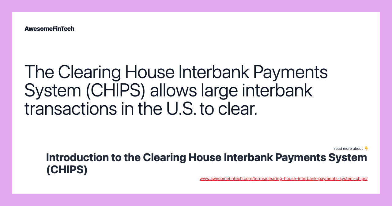 The Clearing House Interbank Payments System (CHIPS) allows large interbank transactions in the U.S. to clear.