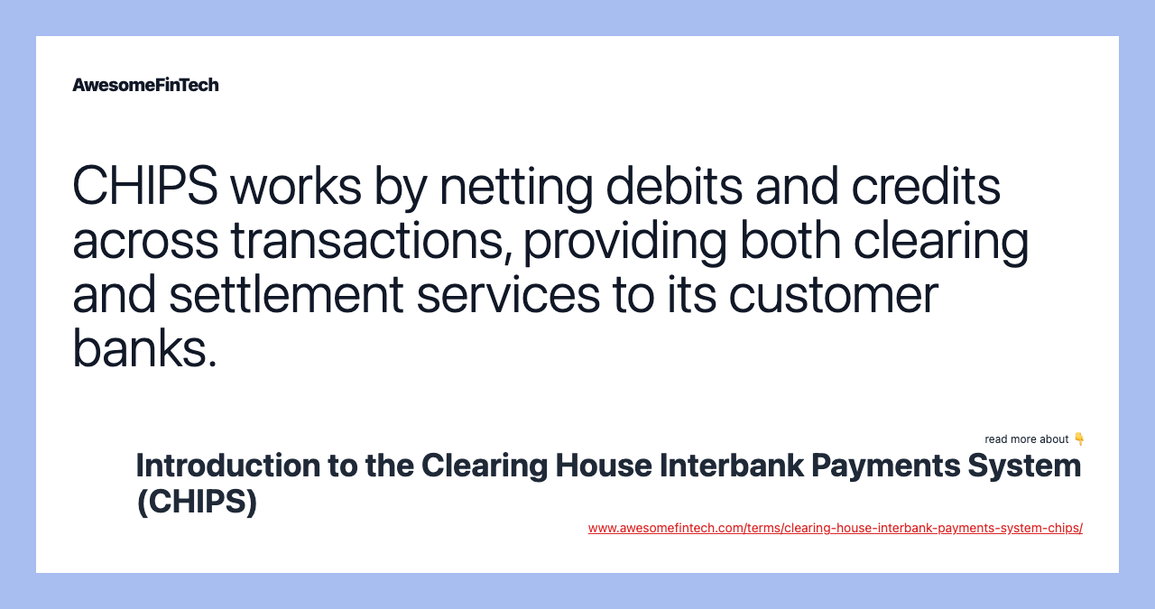 CHIPS works by netting debits and credits across transactions, providing both clearing and settlement services to its customer banks.