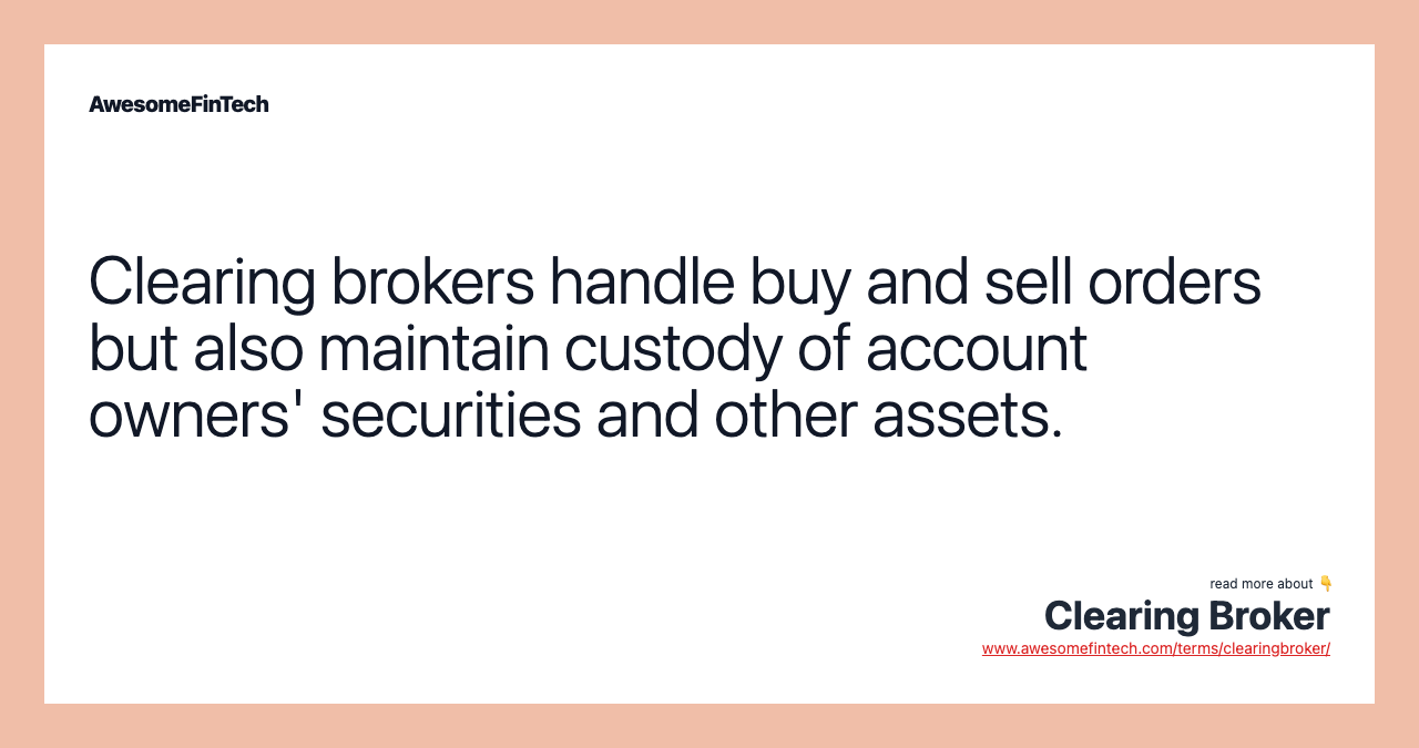 Clearing brokers handle buy and sell orders but also maintain custody of account owners' securities and other assets.