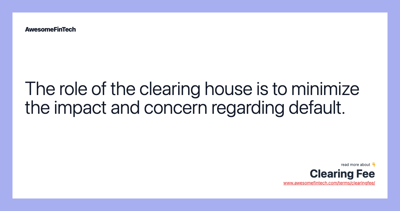 The role of the clearing house is to minimize the impact and concern regarding default.