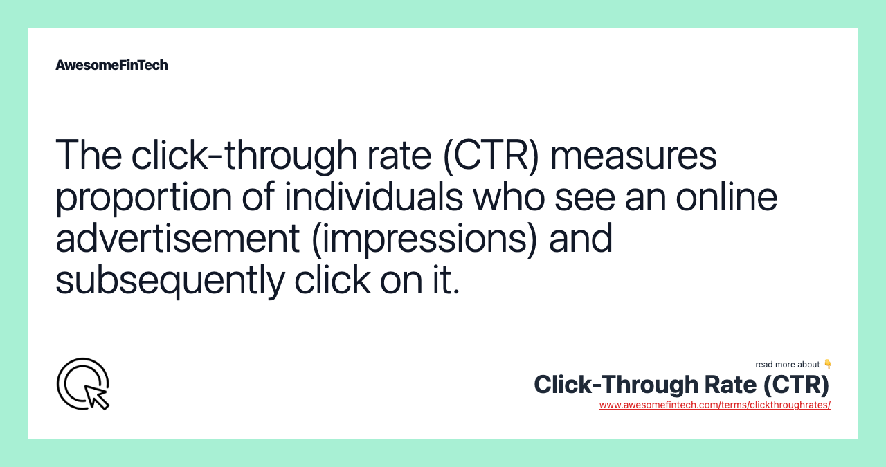 The click-through rate (CTR) measures proportion of individuals who see an online advertisement (impressions) and subsequently click on it.
