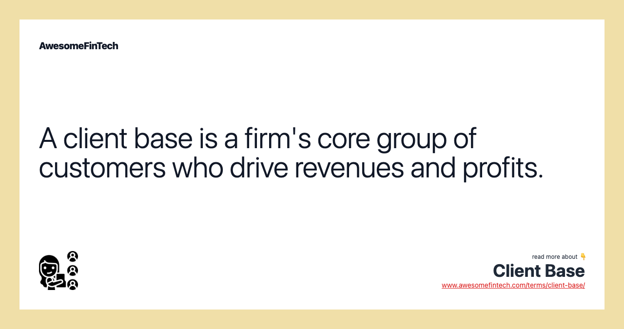 A client base is a firm's core group of customers who drive revenues and profits.