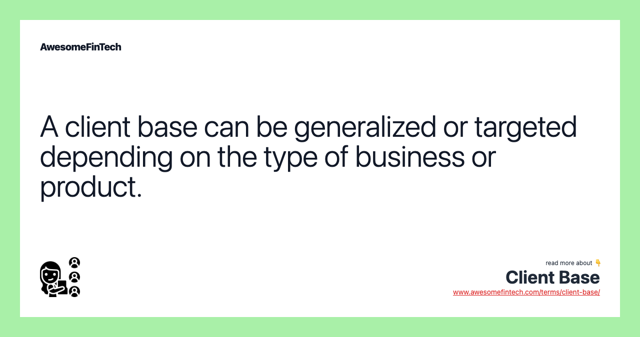 A client base can be generalized or targeted depending on the type of business or product.