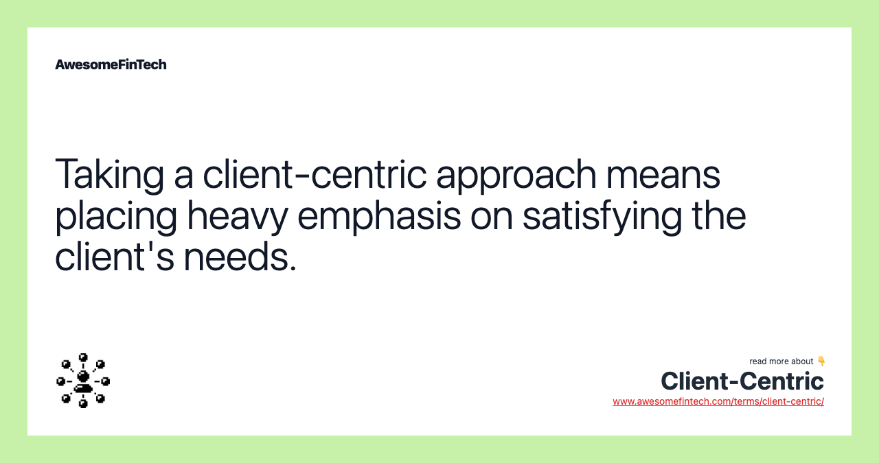 Taking a client-centric approach means placing heavy emphasis on satisfying the client's needs.