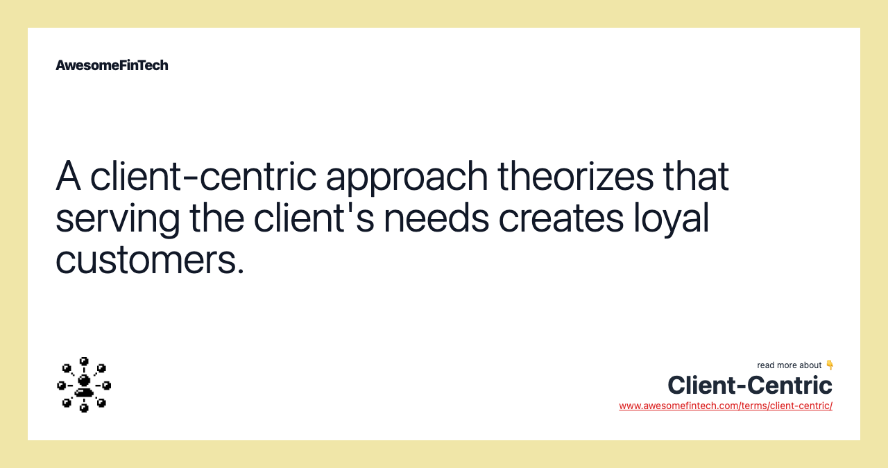 A client-centric approach theorizes that serving the client's needs creates loyal customers.