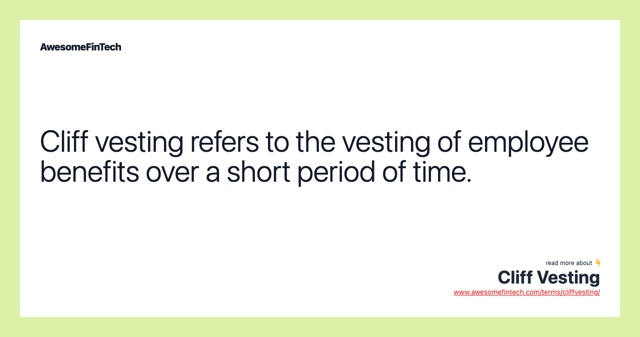 Cliff vesting refers to the vesting of employee benefits over a short period of time.
