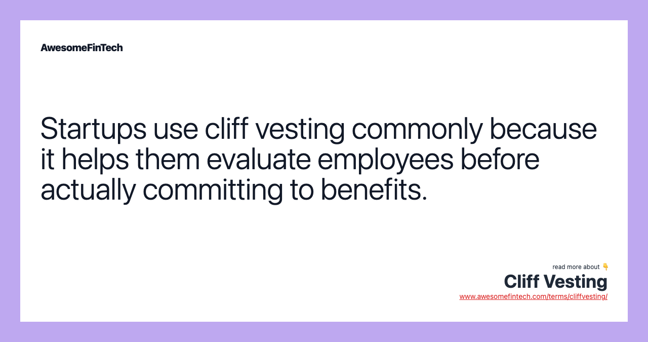 Startups use cliff vesting commonly because it helps them evaluate employees before actually committing to benefits.