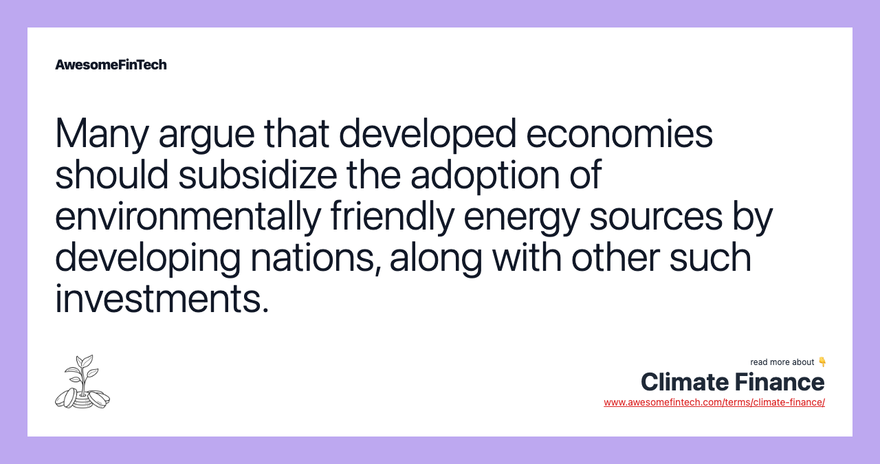 Many argue that developed economies should subsidize the adoption of environmentally friendly energy sources by developing nations, along with other such investments.