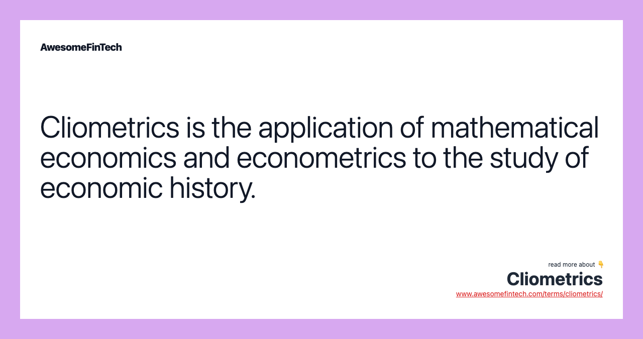 Cliometrics is the application of mathematical economics and econometrics to the study of economic history.