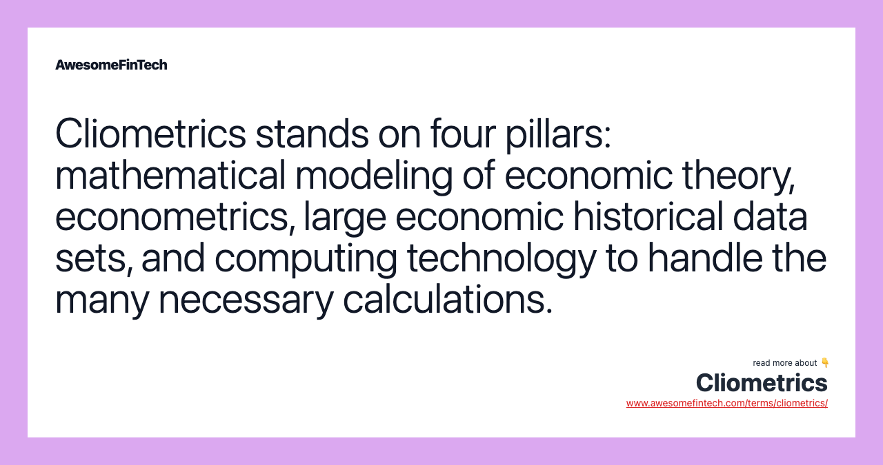 Cliometrics stands on four pillars: mathematical modeling of economic theory, econometrics, large economic historical data sets, and computing technology to handle the many necessary calculations.