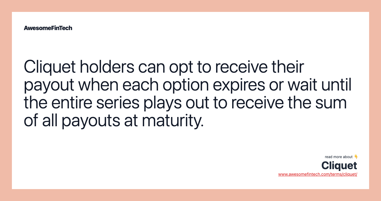 Cliquet holders can opt to receive their payout when each option expires or wait until the entire series plays out to receive the sum of all payouts at maturity.