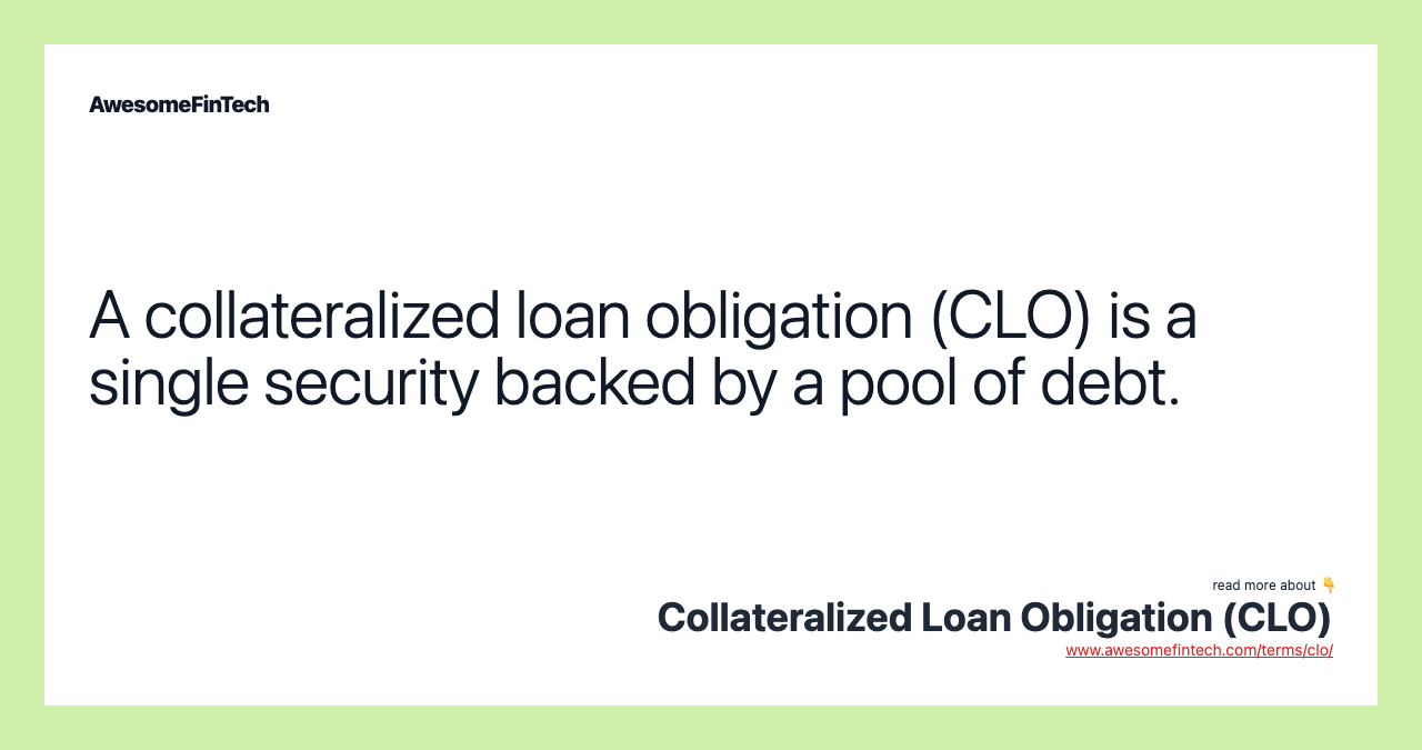 A collateralized loan obligation (CLO) is a single security backed by a pool of debt.
