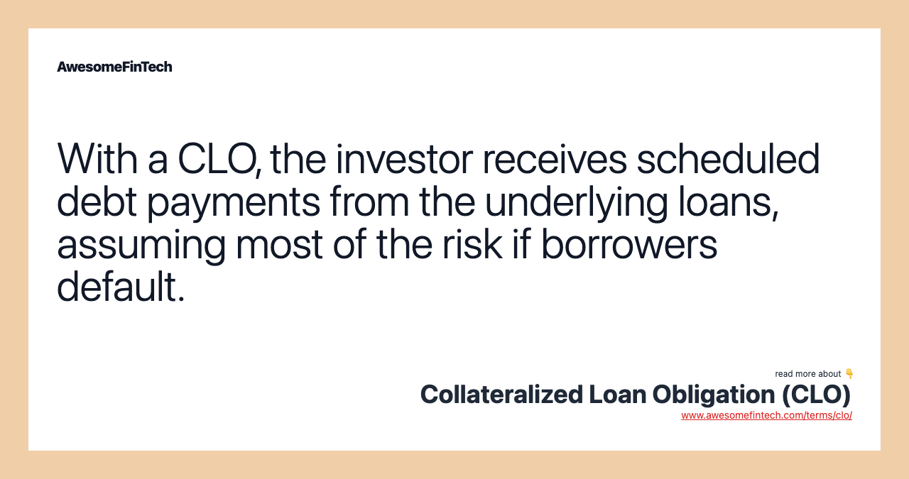 With a CLO, the investor receives scheduled debt payments from the underlying loans, assuming most of the risk if borrowers default.