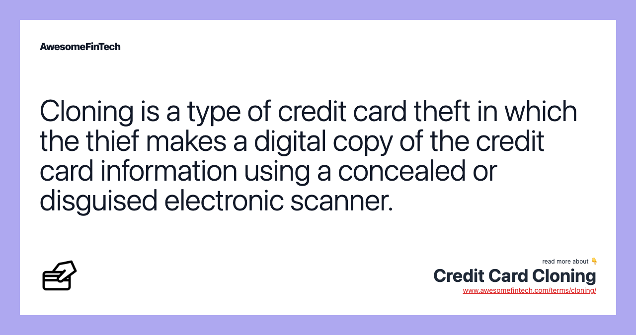 Cloning is a type of credit card theft in which the thief makes a digital copy of the credit card information using a concealed or disguised electronic scanner.