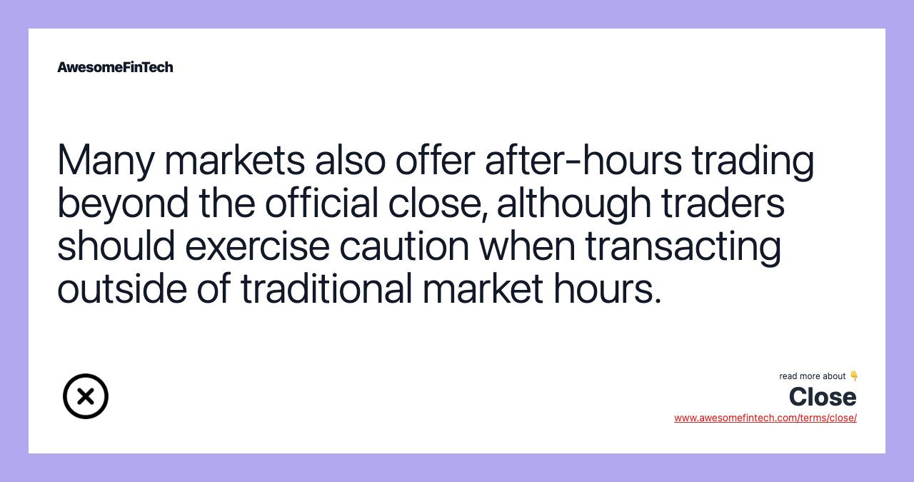 Many markets also offer after-hours trading beyond the official close, although traders should exercise caution when transacting outside of traditional market hours.