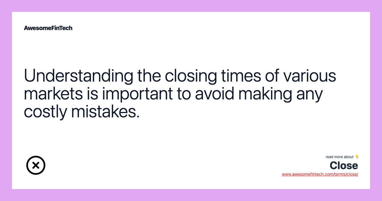 Understanding the closing times of various markets is important to avoid making any costly mistakes.
