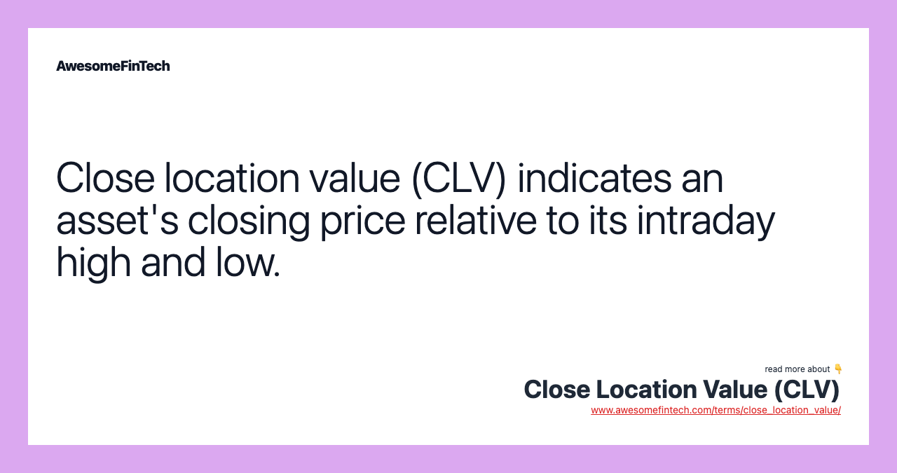 Close location value (CLV) indicates an asset's closing price relative to its intraday high and low.