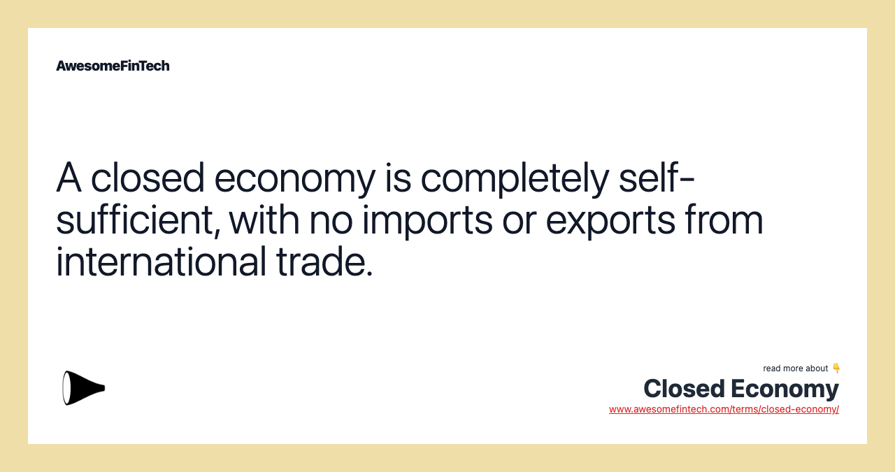A closed economy is completely self-sufficient, with no imports or exports from international trade.