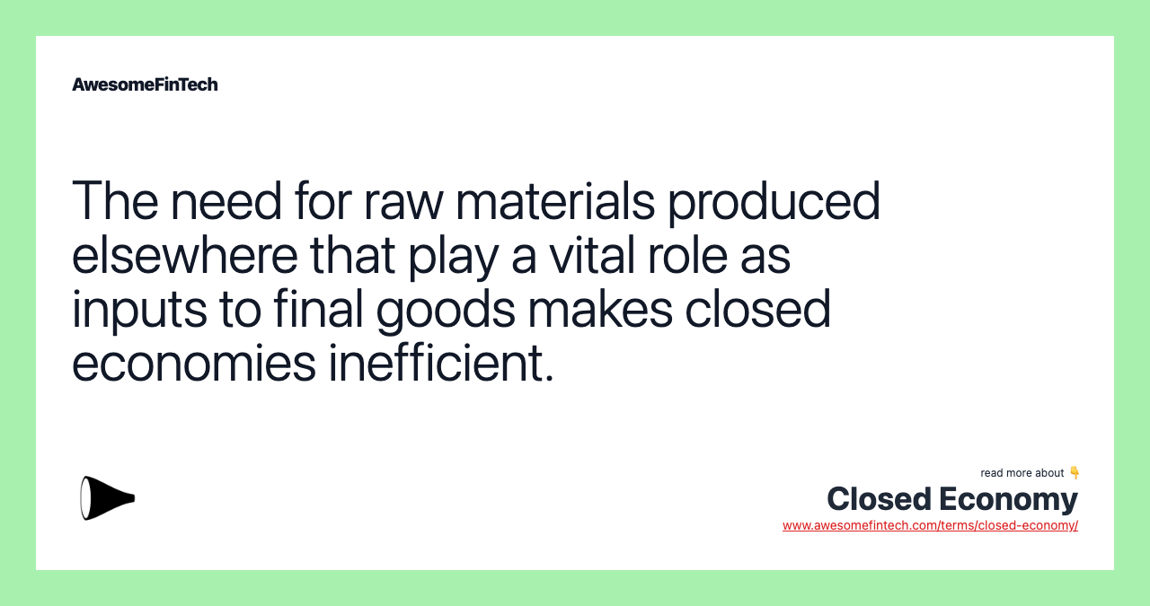 The need for raw materials produced elsewhere that play a vital role as inputs to final goods makes closed economies inefficient.