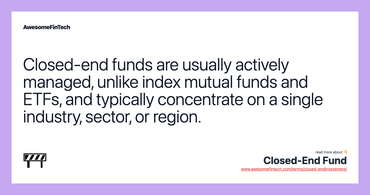 Closed-end funds are usually actively managed, unlike index mutual funds and ETFs, and typically concentrate on a single industry, sector, or region.