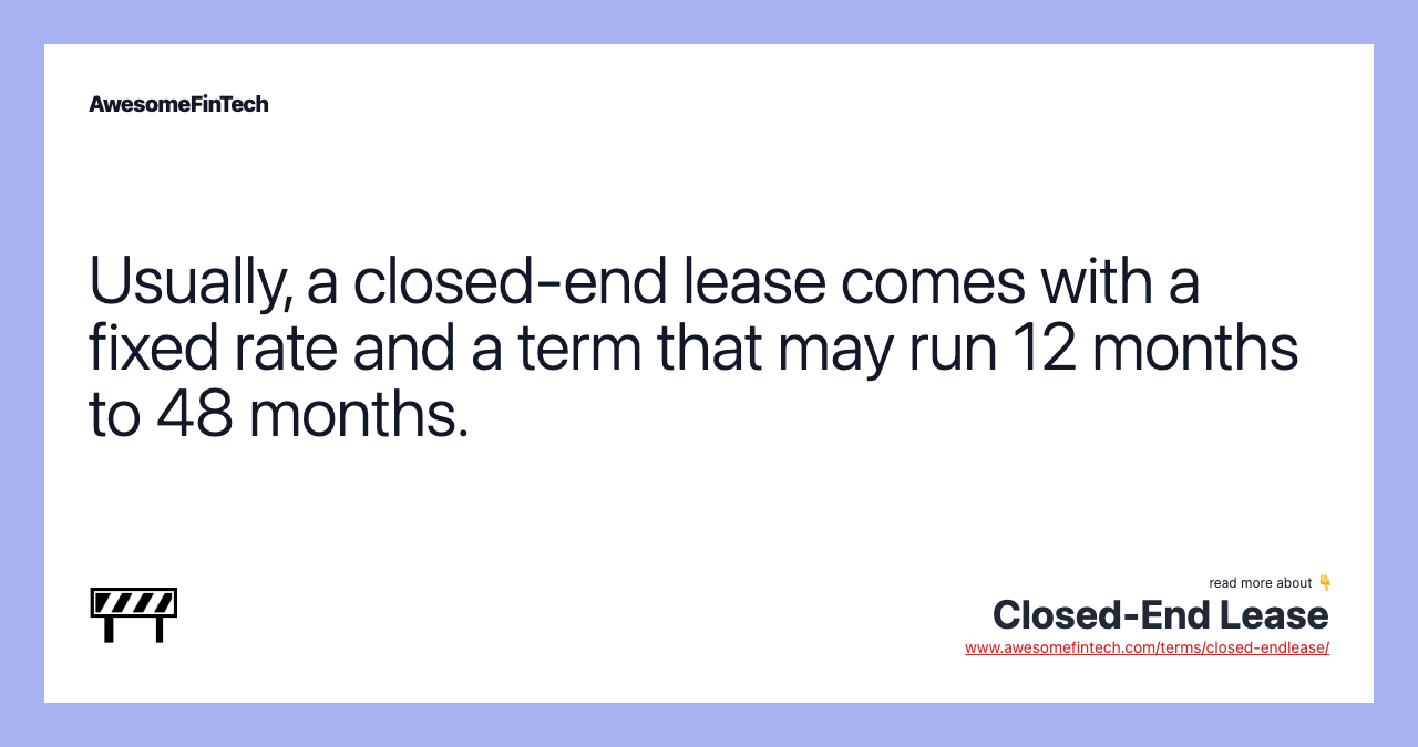 Usually, a closed-end lease comes with a fixed rate and a term that may run 12 months to 48 months.