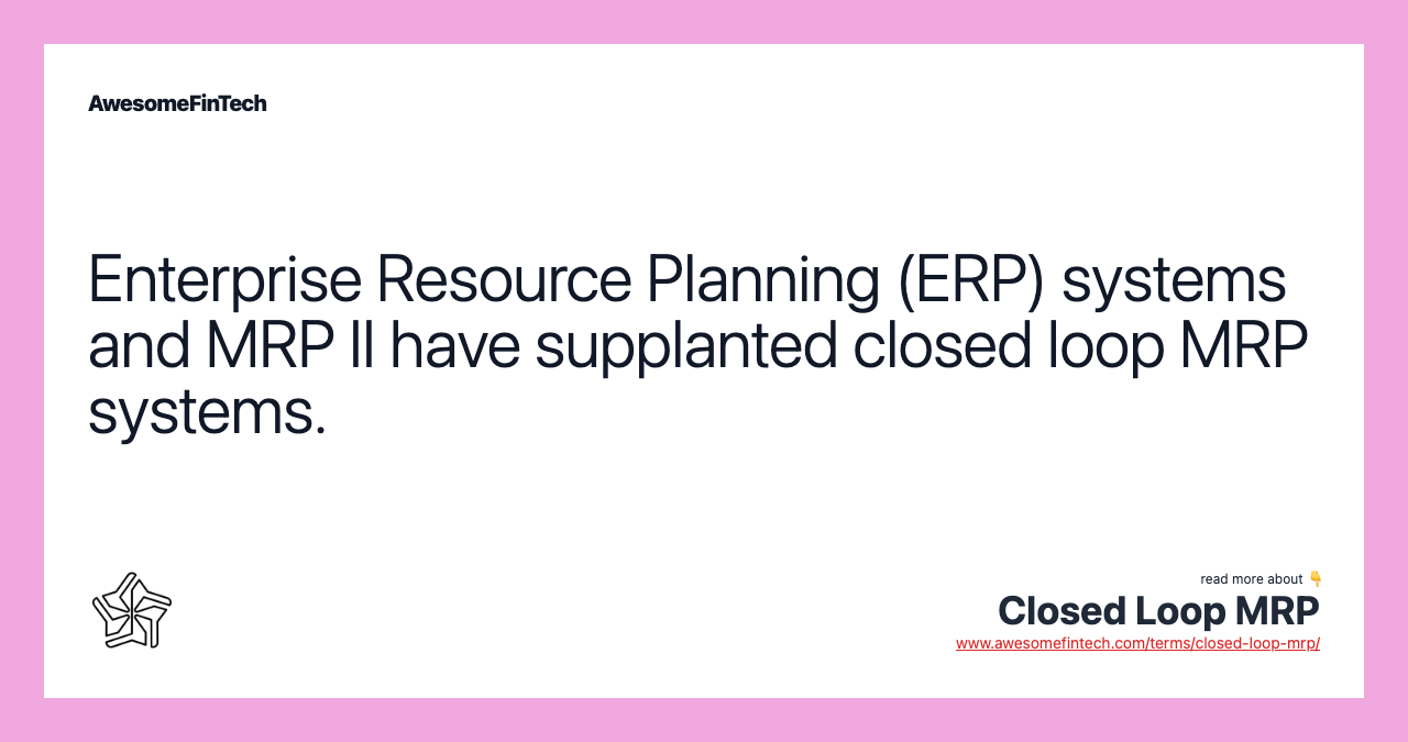 Enterprise Resource Planning (ERP) systems and MRP II have supplanted closed loop MRP systems.