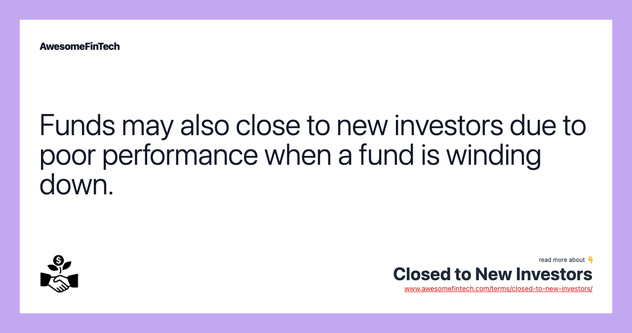 Funds may also close to new investors due to poor performance when a fund is winding down.