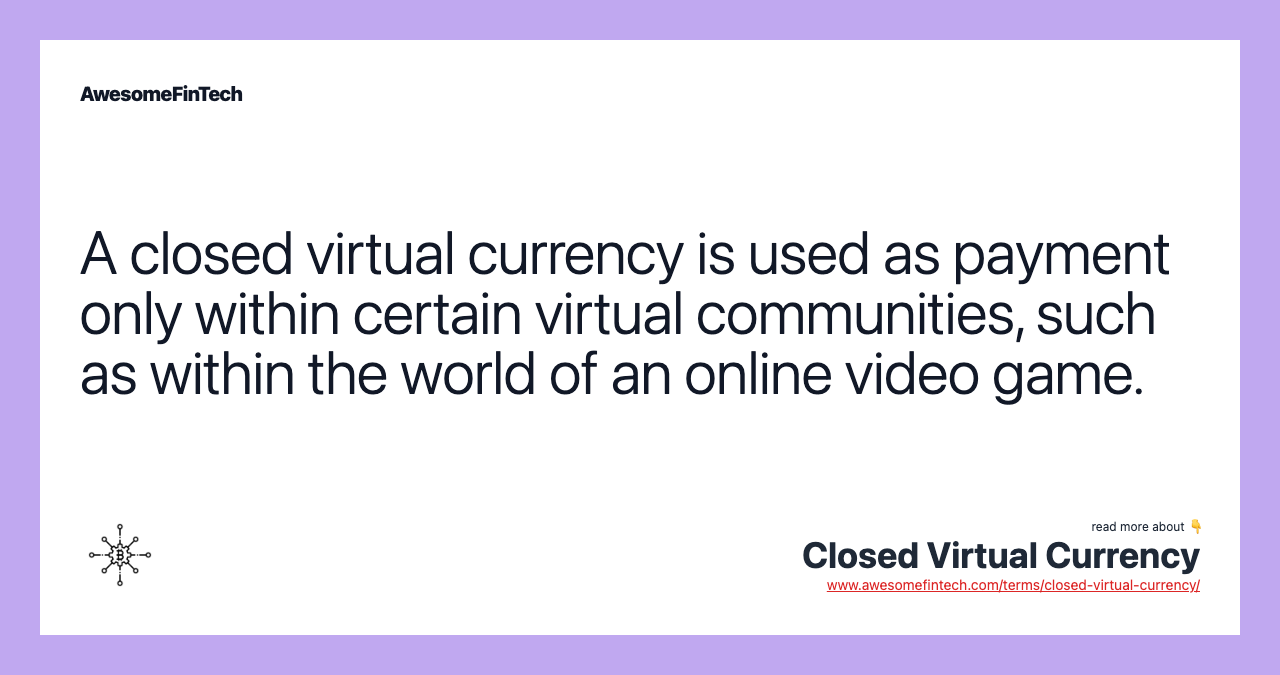 A closed virtual currency is used as payment only within certain virtual communities, such as within the world of an online video game.