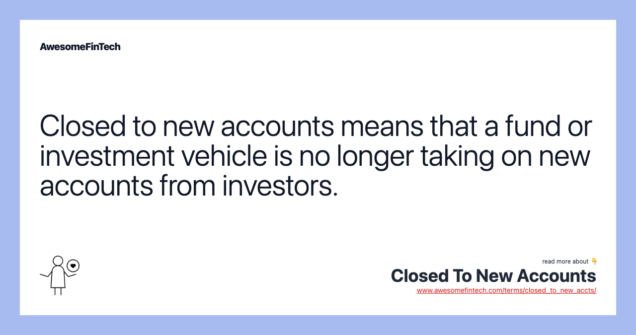Closed to new accounts means that a fund or investment vehicle is no longer taking on new accounts from investors.
