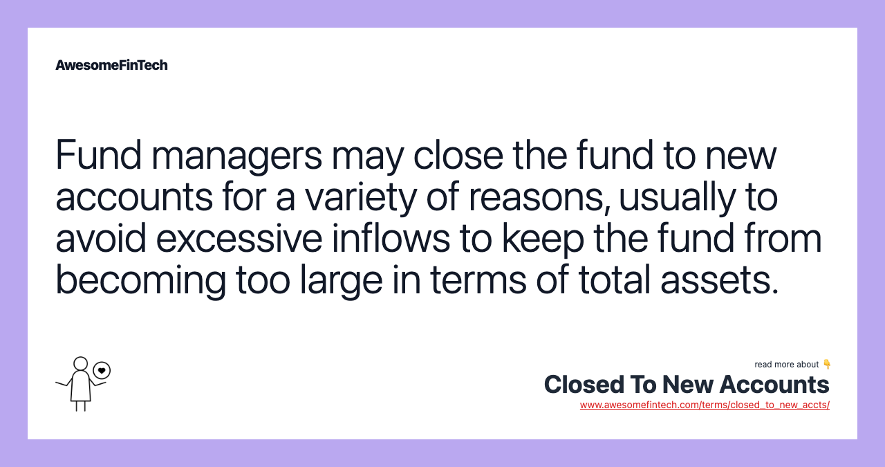 Fund managers may close the fund to new accounts for a variety of reasons, usually to avoid excessive inflows to keep the fund from becoming too large in terms of total assets.